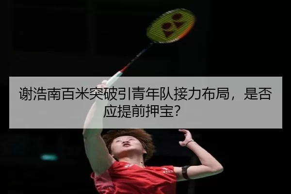 谢浩南百米突破引青年队接力布局，是否应提前押宝？